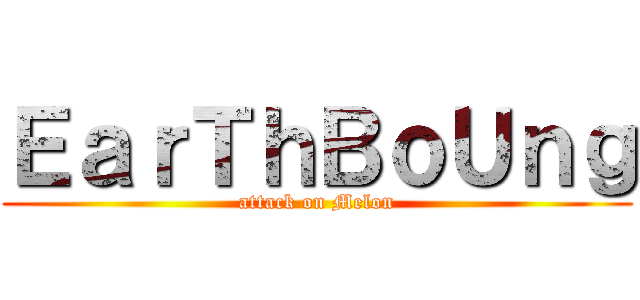 ＥａｒＴｈＢｏＵｎｇ (attack on Melon)