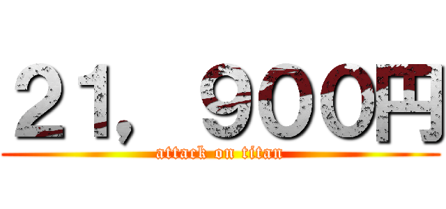 ２１，９００円 (attack on titan)