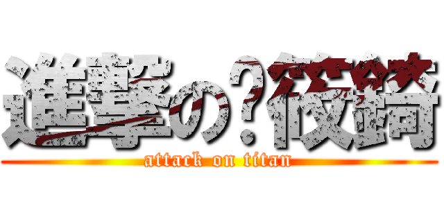 進撃の饷筱錡 (attack on titan)