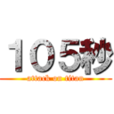 １０５秒 (attack on titan)