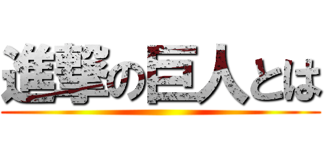 進撃の巨人とは ()