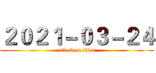 ２０２１－０３－２４ (attack on titan)