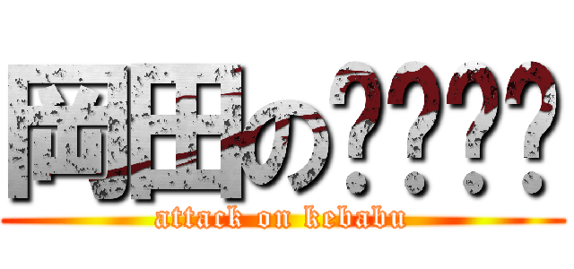 岡田の✴︎✴︎ (attack on kebabu)