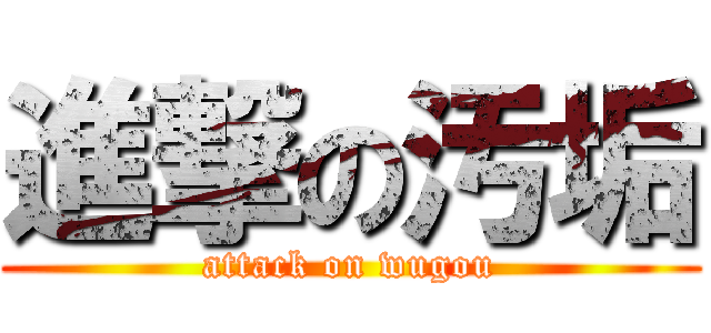 進撃の汚垢 (attack on wugou)