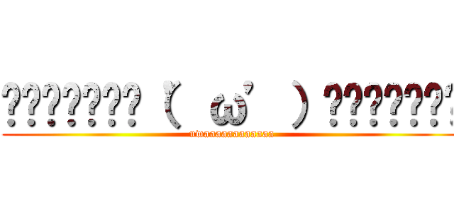 ▂▅▇█▓▒░（’ω’）░▒▓█▇▅▂ (uwaaaaaaaaaaaa)