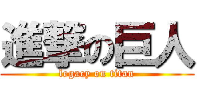 進撃の巨人 (legacy on titan)