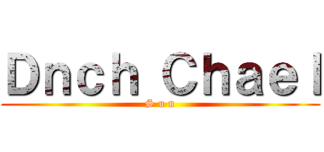 Ｄｎｃｈ Ｃｈａｅｌ (S u n)