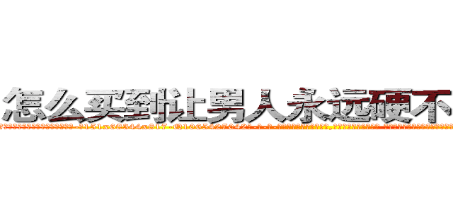 怎么买到让男人永远硬不起来的药 (怎么买到让男人永远硬不起来的药【电-话151x68344x817-Q1065427042元-吉-药-业】我们做的是长期生意,靠的是老客户长期支持 怎么买到让男人永远硬不起来的药在发表了一篇http://sngk.net/XRmvDj

参考消息网我们做的是长期生意,靠的是老客户长期支持也许我们早该意识到，就连鲍勃·霍斯金斯（金球奖戏剧类电影男主角 
)