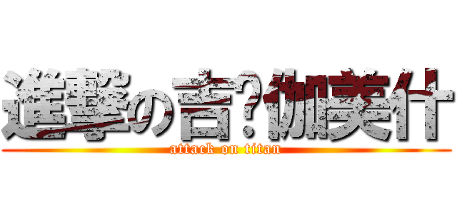 進撃の吉尔伽美什 (attack on titan)