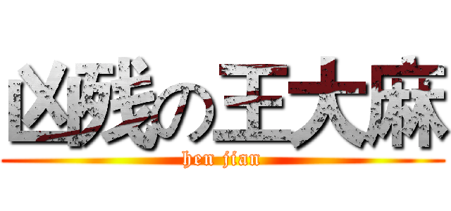 凶残の王大麻 (hen jian)