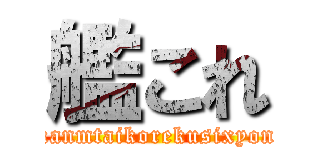 艦これ (kanmtaikorekusixyon)