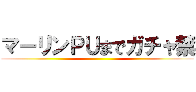 マーリンＰＵまでガチャ禁 ()