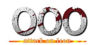 ＯＯＯ (attack on leon)