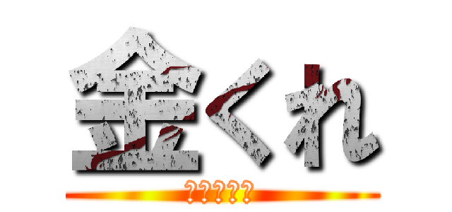 金くれ (あくしろよ)