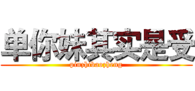 单你妹其实是受 (pinzhibaozheng)
