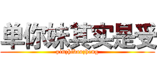 单你妹其实是受 (pinzhibaozheng)