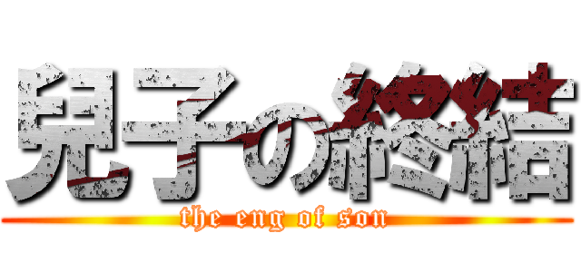 兒子の終結 (the eng of son)