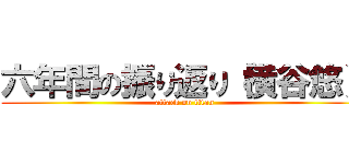 六年間の振り返り（横谷悠） (attack on titan)