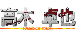 高木 卓也 (attack on titan)