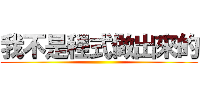 我不是程式做出來的 ()