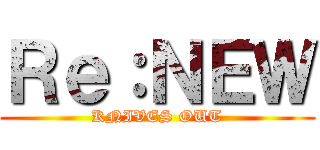 Ｒｅ：ＮＥＷ (KNIVES OUT)