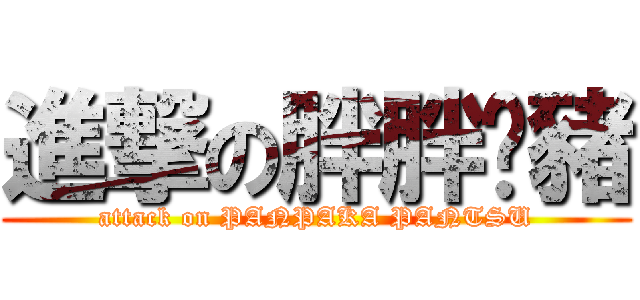 進撃の胖胖褲豬 (attack on PANPAKA PANTSU)
