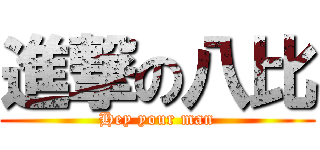 進撃の八比 (Hey your man)