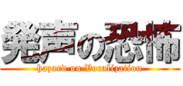 発声の恐怖 (hazard on Vocalization)