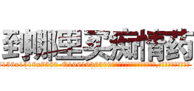 到哪里买痴情药 (到哪里买痴情药【电.话156x1318x7580-Q1991936399鑫宏药业】我们做的是长期生意,靠的是老客户长期支持
参考消息网2月20日报道 韩媒称，“剩女多、离婚率高的城市，房价一定会上涨。”这是中国经济学家金岩石2016年12月参加在上海举行的房地产相关论坛时说的话。
)