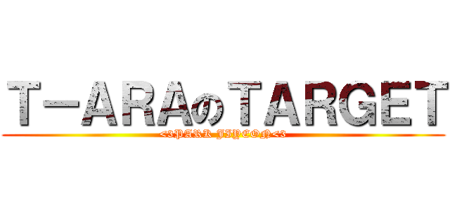Ｔ－ＡＲＡのＴＡＲＧＥＴ (<3PARK JIYEON<3)