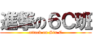 進撃の６Ｃ班 (attack on Six C)