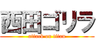 西田ゴリラ (attack on titan)