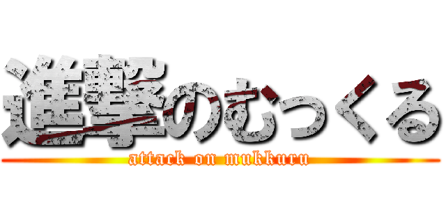 進撃のむっくる (attack on mukkuru)