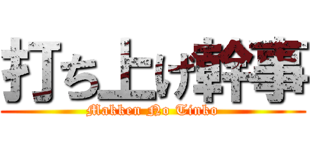 打ち上げ幹事 (Makken No Tinko)