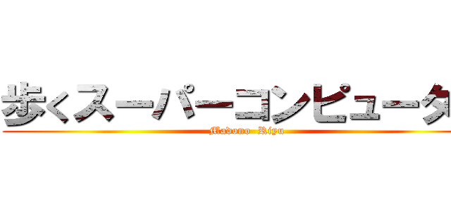 歩くスーパーコンピューター (Madono  Riyu)