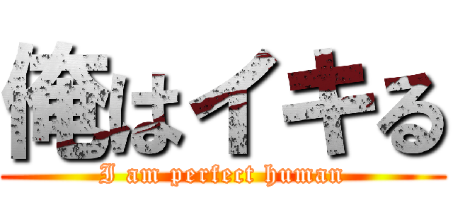 俺はイキる (I am perfect human)