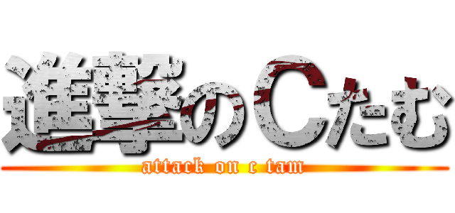 進撃のＣたむ (attack on c tam)