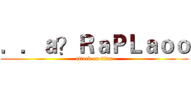 ．．ａ？ＲａＰＬａｏｏ (attack on titan)