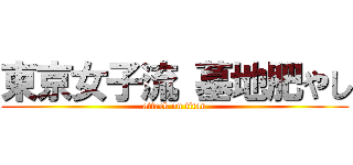東京女子流 墓地肥やし (attack on titan)