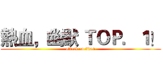 熱血，幽默 ＴＯＰ．１！ (attack on titan)