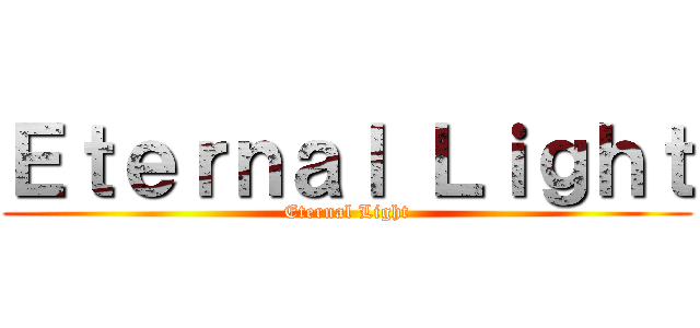 Ｅｔｅｒｎａｌ Ｌｉｇｈｔ (Eternal Light)