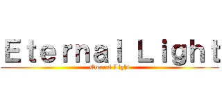 Ｅｔｅｒｎａｌ Ｌｉｇｈｔ (Eternal Light)