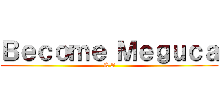 Ｂｅｃｏｍｅ Ｍｅｇｕｃａ (N O)
