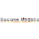 Ｂｅｃｏｍｅ Ｍｅｇｕｃａ (N O)