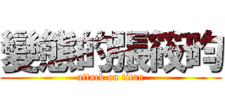 變態的張筱昀 (attack on titan)