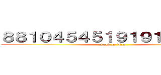 ８８１０４５４５１９１９１１４５１４ (attack on titan)