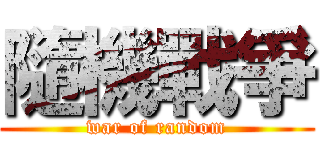 隨機戰爭 (war of random)