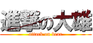 進撃の大雄 (attack on bear)