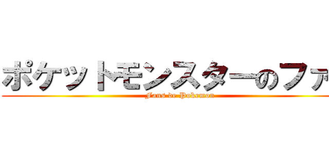 ポケットモンスターのファン (Fans de Pokemon)