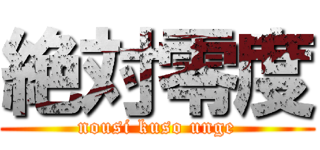 絶対零度 (nousi kuso unge)